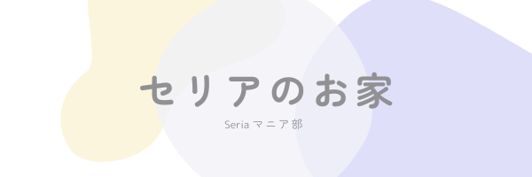 セリアのお家　seriaマニア部
